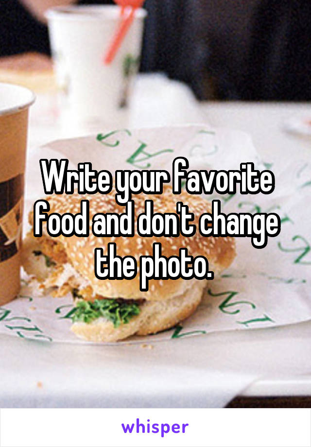 Write your favorite food and don't change the photo. 