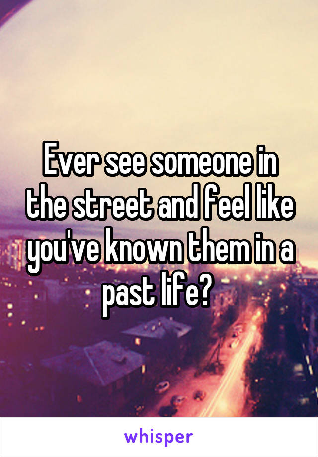 Ever see someone in the street and feel like you've known them in a past life? 