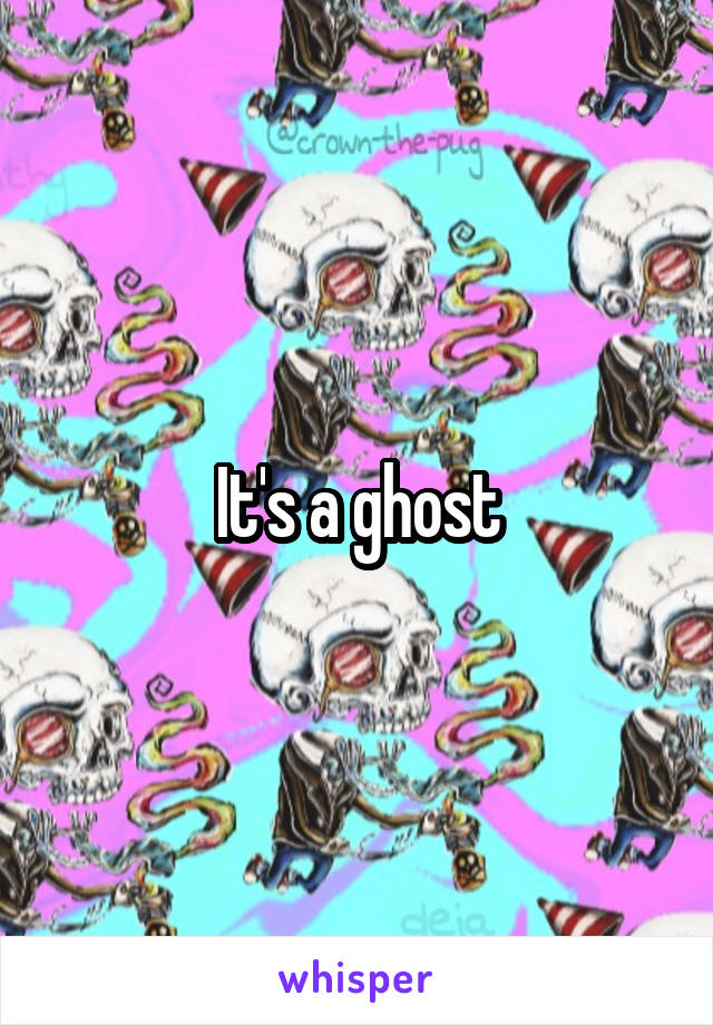 It's a ghost