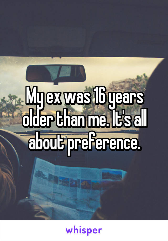 My ex was 16 years older than me. It's all about preference.