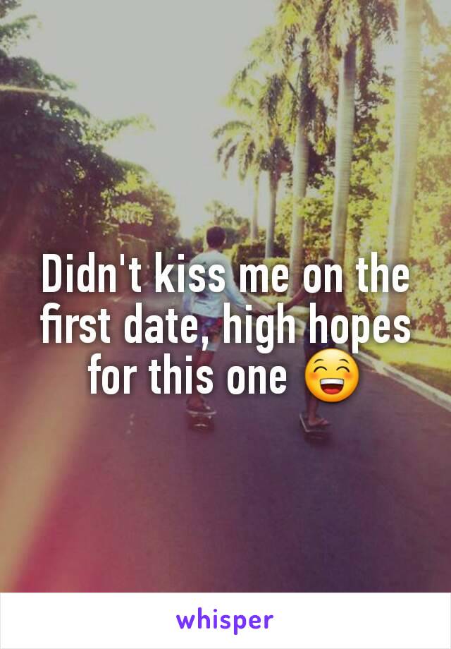 Didn't kiss me on the first date, high hopes for this one 😁