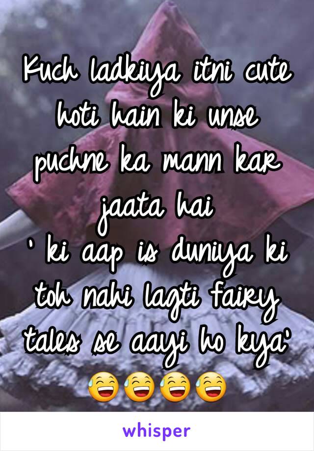 Kuch ladkiya itni cute hoti hain ki unse puchne ka mann kar jaata hai
' ki aap is duniya ki toh nahi lagti fairy tales se aayi ho kya' 😅😅😅😅