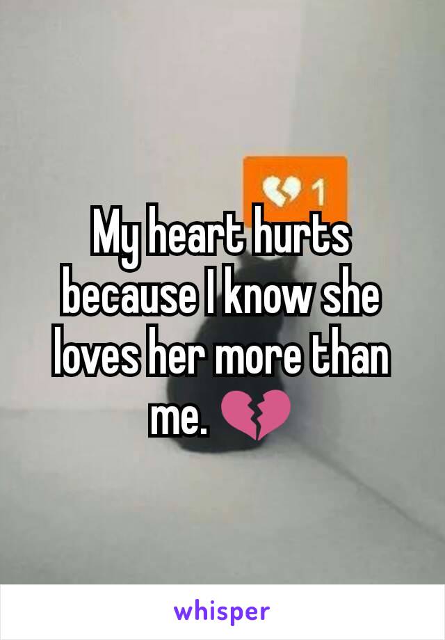 My heart hurts because I know she loves her more than me. 💔