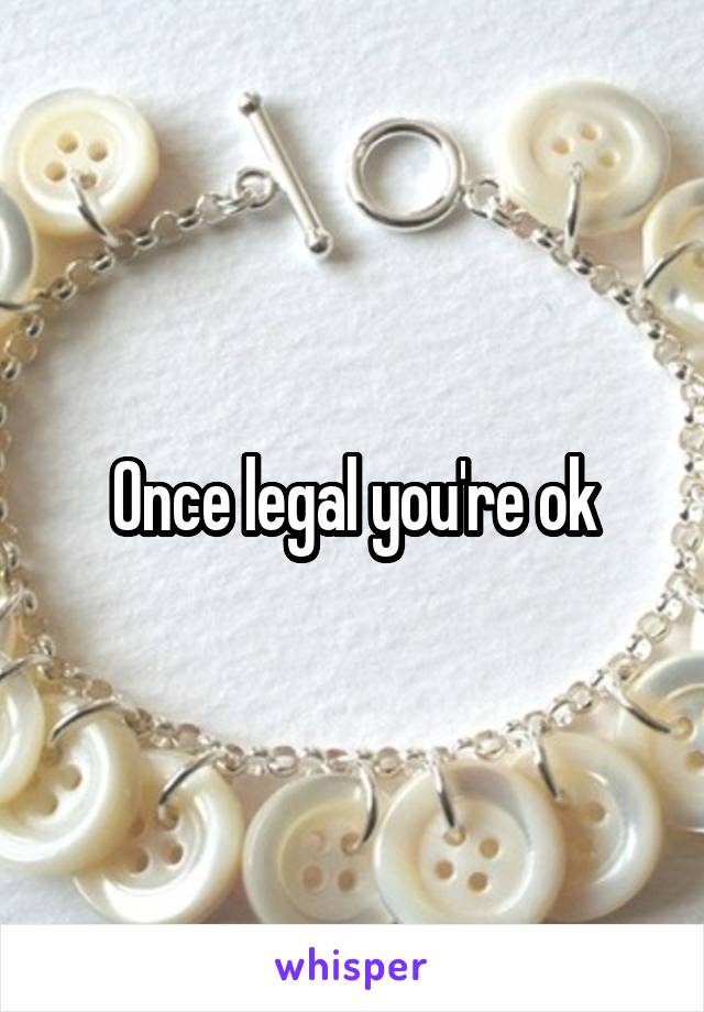 Once legal you're ok