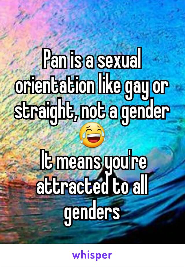 Pan is a sexual orientation like gay or straight, not a gender😂
 It means you're attracted to all genders