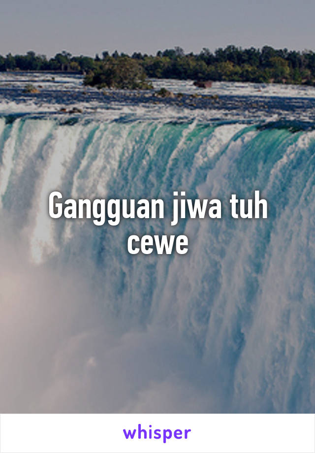 Gangguan jiwa tuh cewe