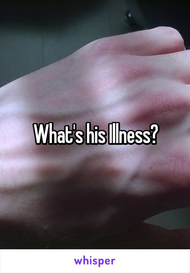 What's his Illness?