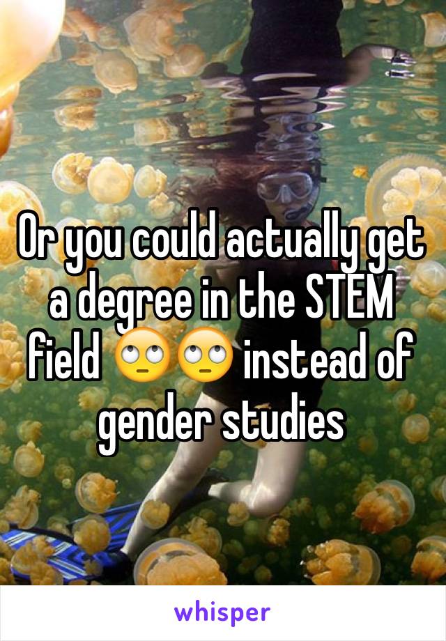 Or you could actually get a degree in the STEM field 🙄🙄 instead of gender studies 