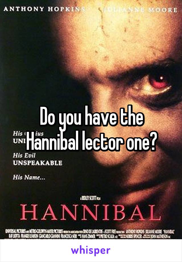 Do you have the Hannibal lector one?