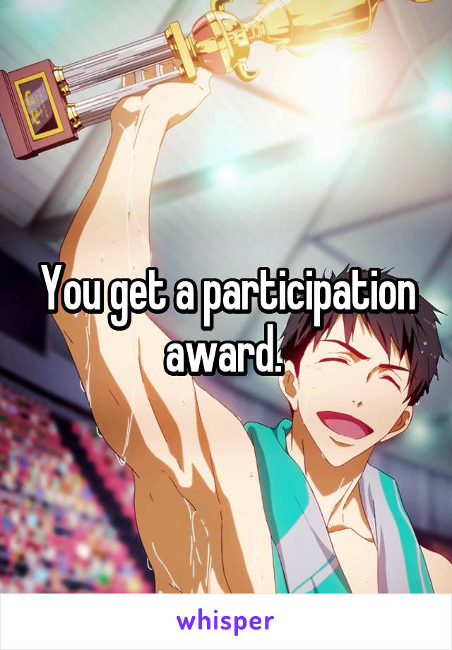 You get a participation award. 