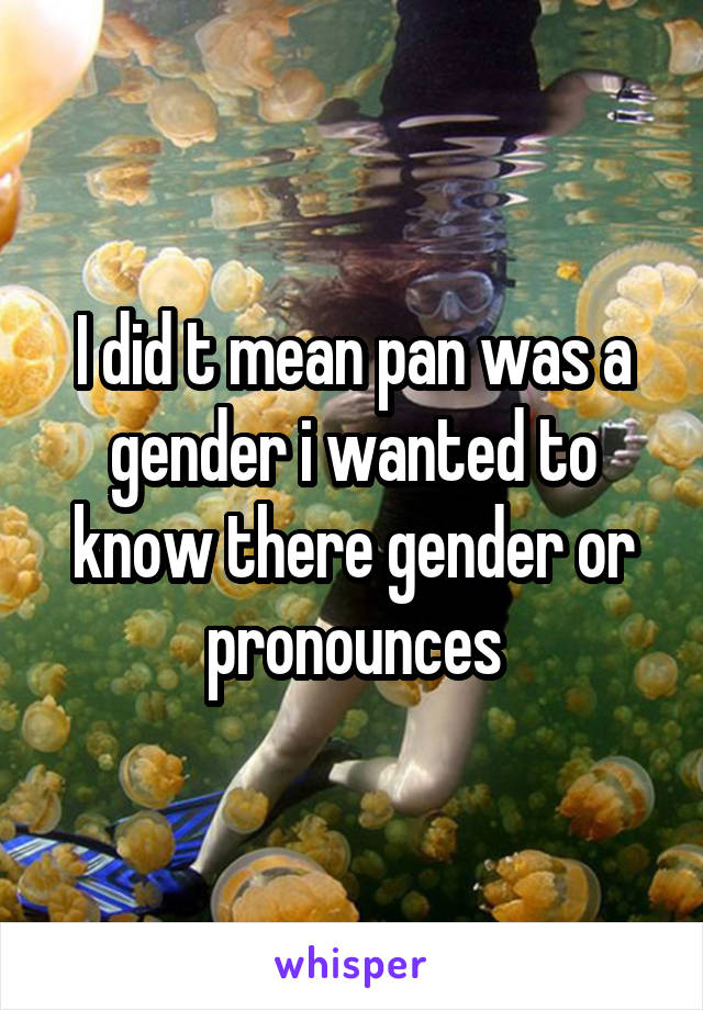 I did t mean pan was a gender i wanted to know there gender or pronounces