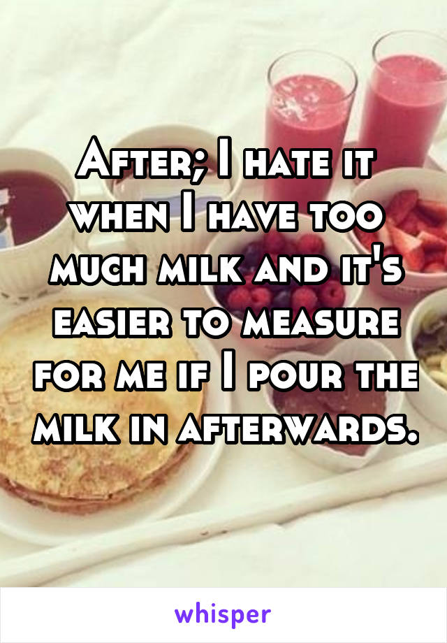 After; I hate it when I have too much milk and it's easier to measure for me if I pour the milk in afterwards. 