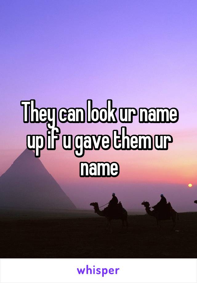 They can look ur name up if u gave them ur name