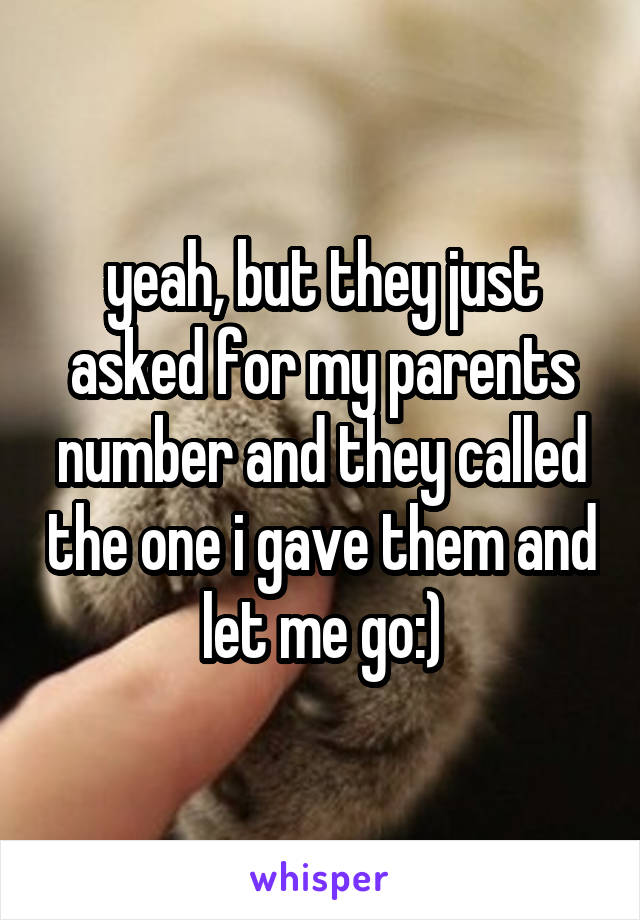 yeah, but they just asked for my parents number and they called the one i gave them and let me go:)