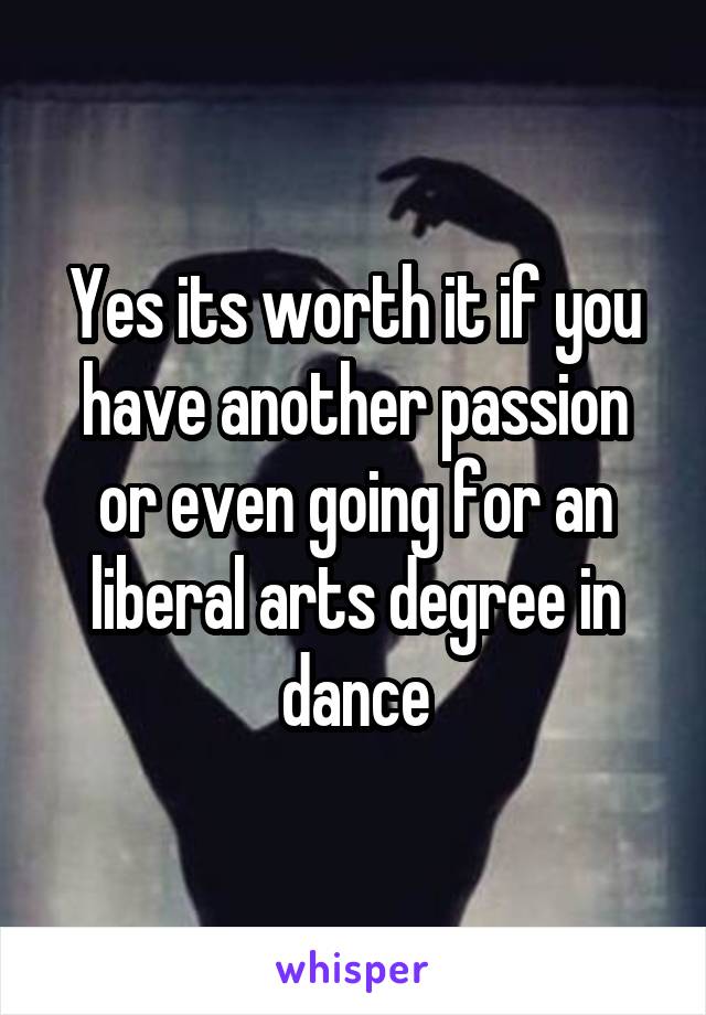 Yes its worth it if you have another passion or even going for an liberal arts degree in dance