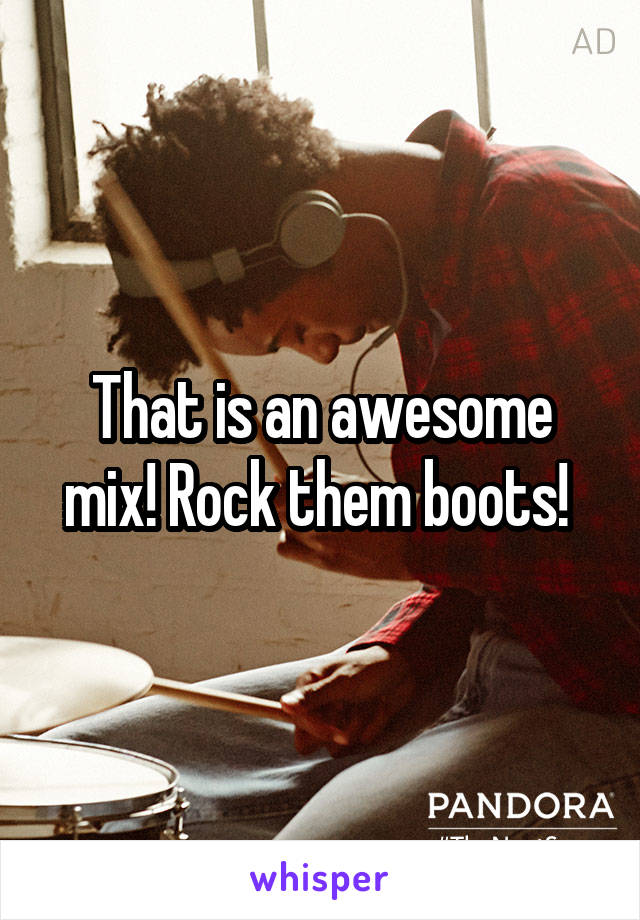 That is an awesome mix! Rock them boots! 