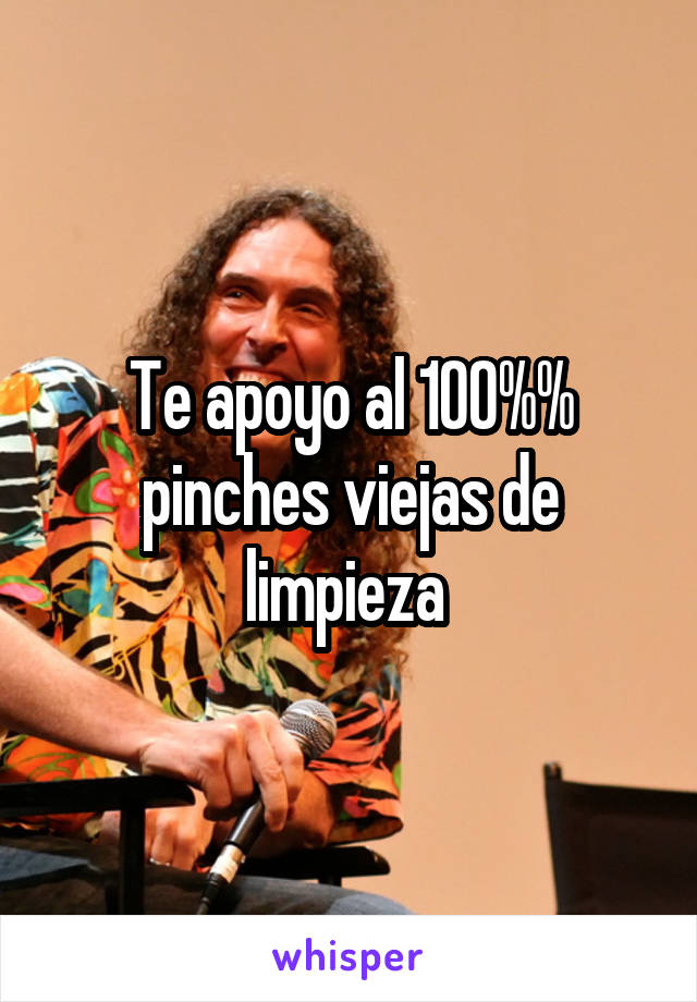 Te apoyo al 100%% pinches viejas de limpieza 