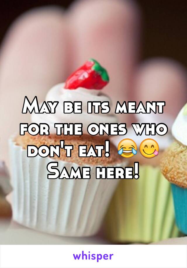 May be its meant for the ones who don't eat! 😂😋 
Same here! 