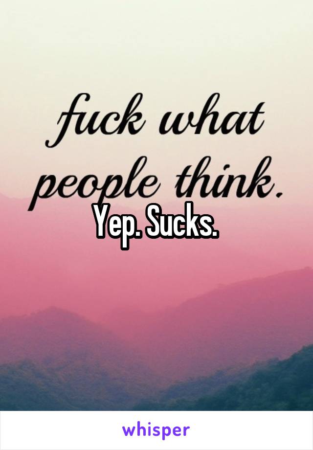 Yep. Sucks. 