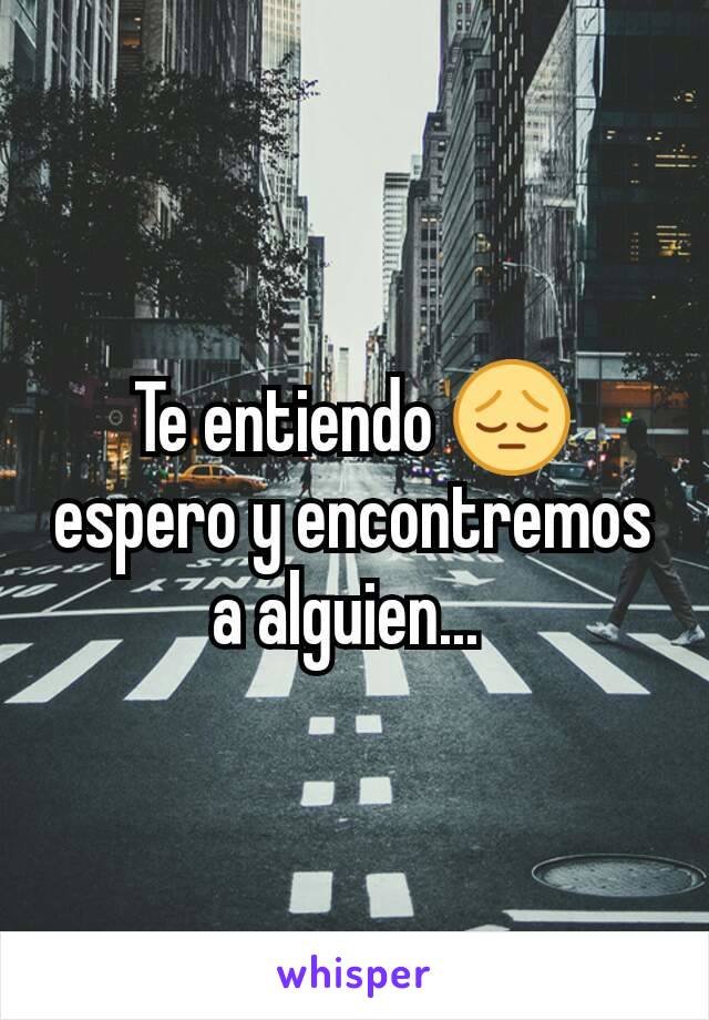 Te entiendo 😔 espero y encontremos a alguien... 