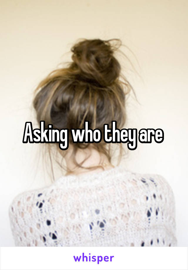 Asking who they are 