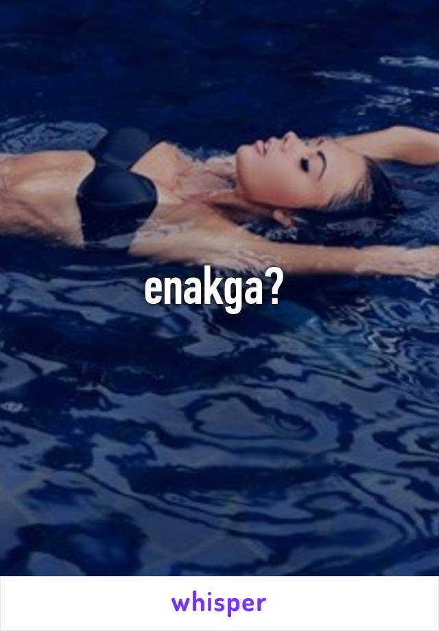 enakga? 
