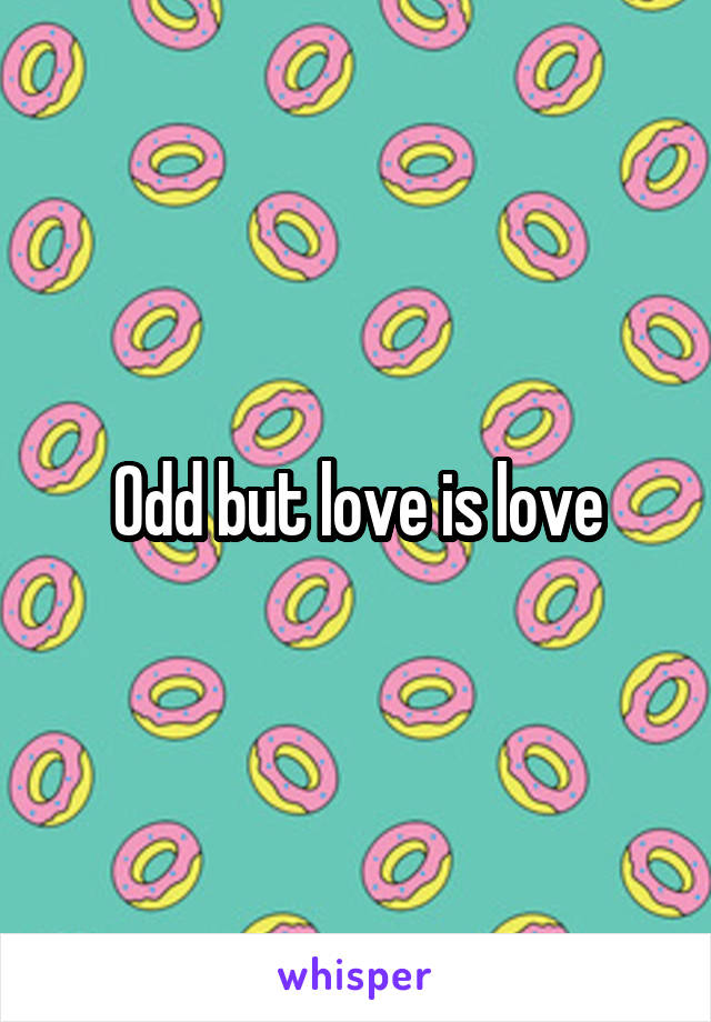 Odd but love is love
