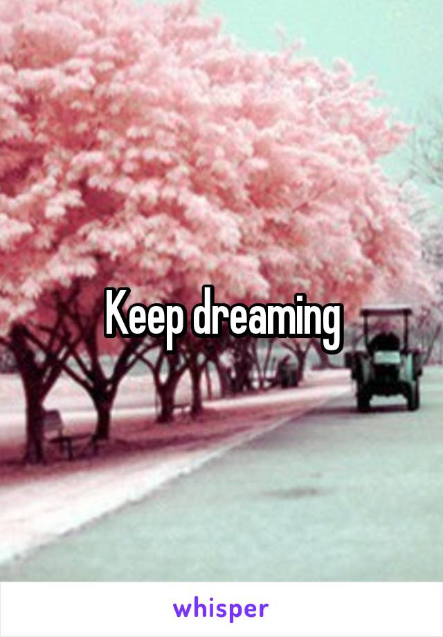 Keep dreaming