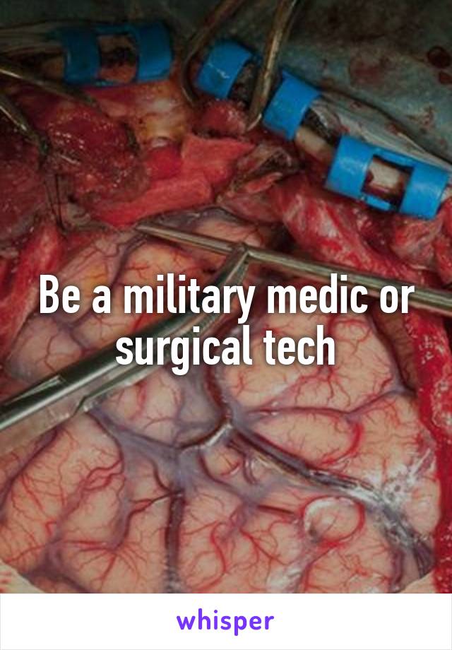 Be a military medic or surgical tech