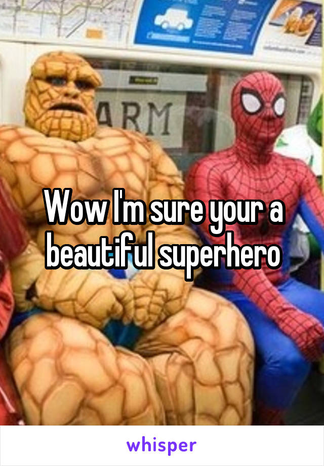 Wow I'm sure your a beautiful superhero