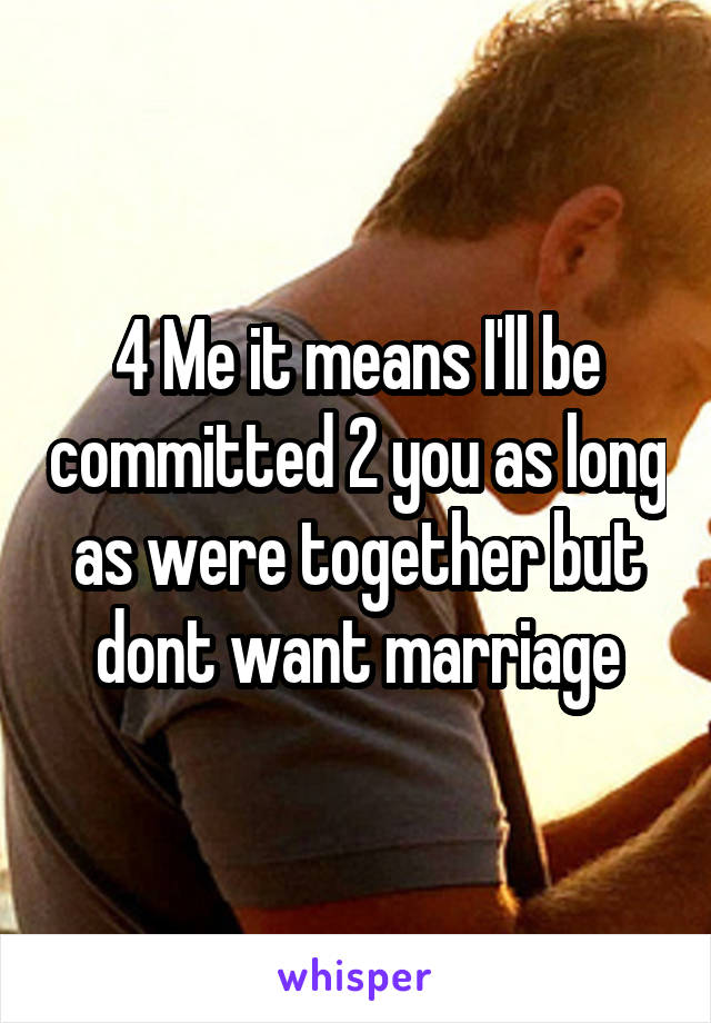 4 Me it means I'll be committed 2 you as long as were together but dont want marriage