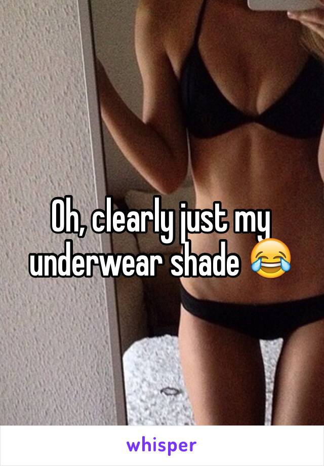 Oh, clearly just my underwear shade 😂