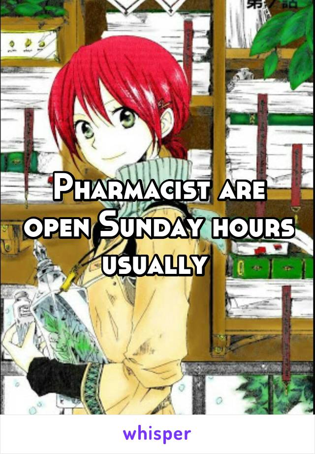 Pharmacist are open Sunday hours usually 