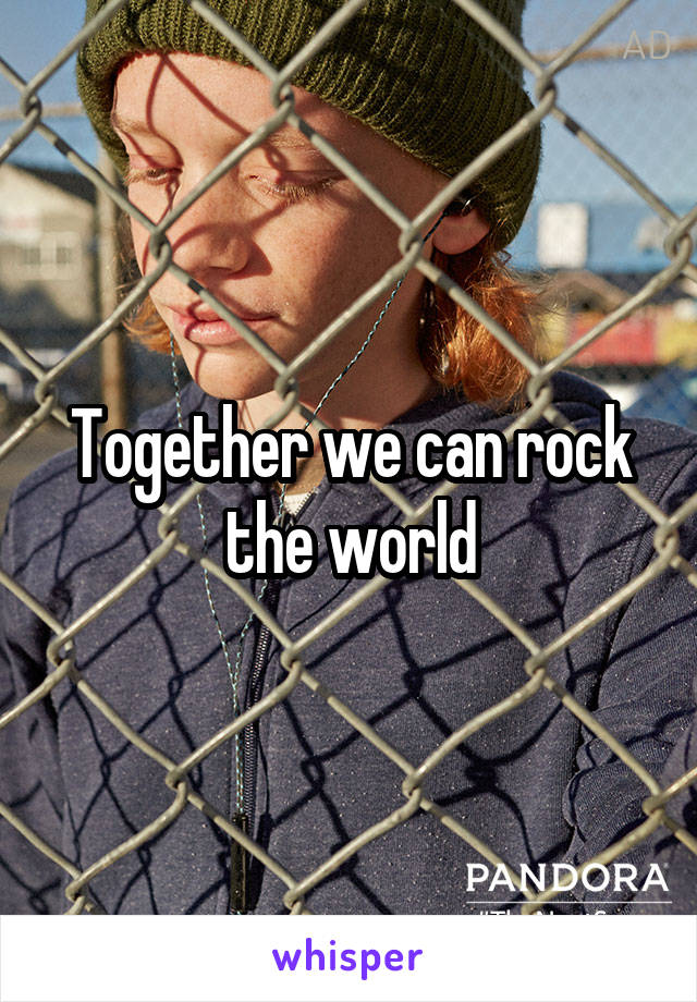 Together we can rock the world