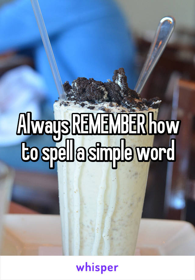 Always REMEMBER how to spell a simple word