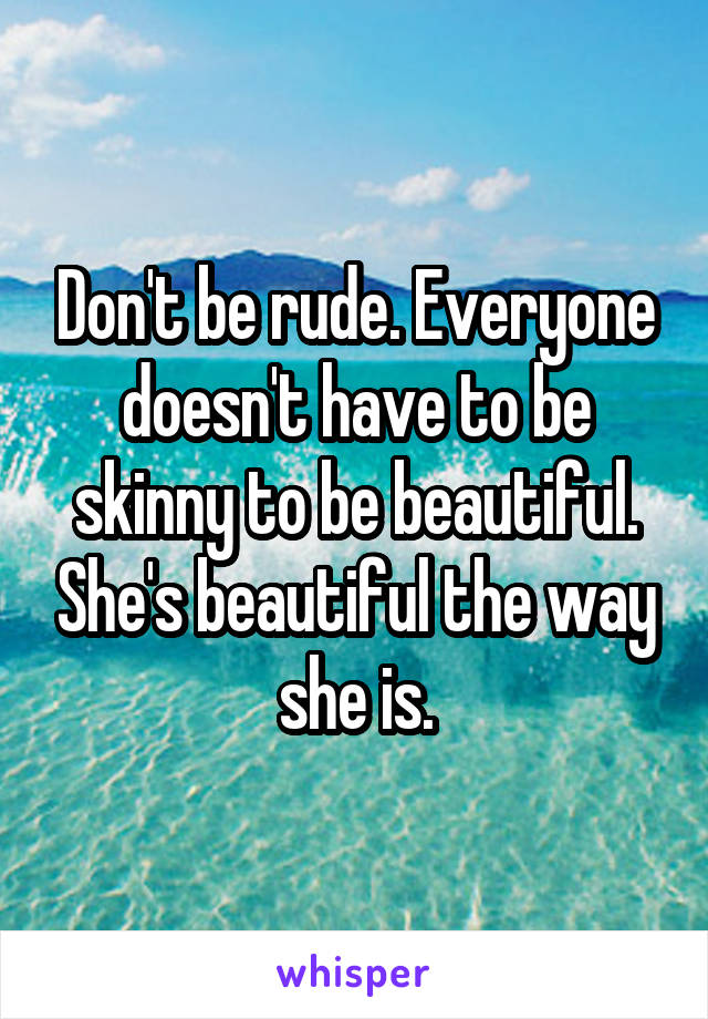 Don't be rude. Everyone doesn't have to be skinny to be beautiful. She's beautiful the way she is.