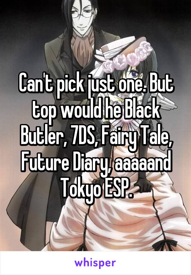 Can't pick just one. But top would he Black Butler, 7DS, Fairy Tale, Future Diary, aaaaand Tokyo ESP.