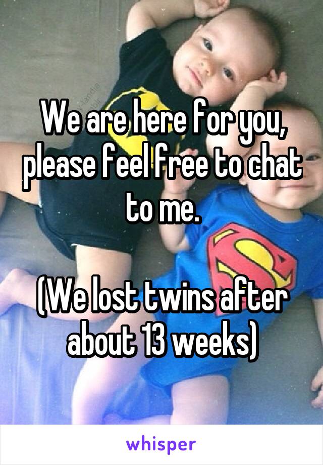 We are here for you, please feel free to chat to me.

(We lost twins after about 13 weeks)