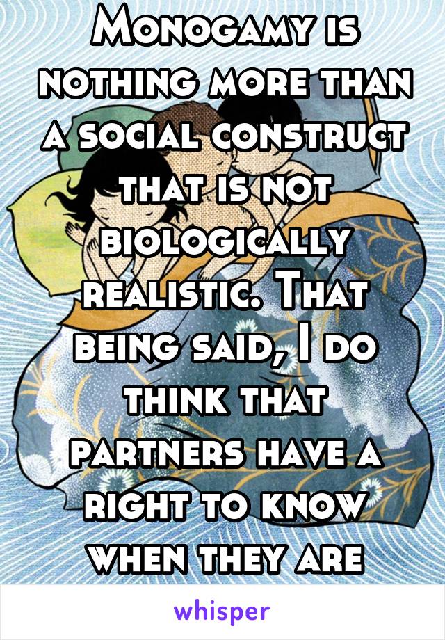 Monogamy is nothing more than a social construct that is not biologically realistic. That being said, I do think that partners have a right to know when they are sharing. 