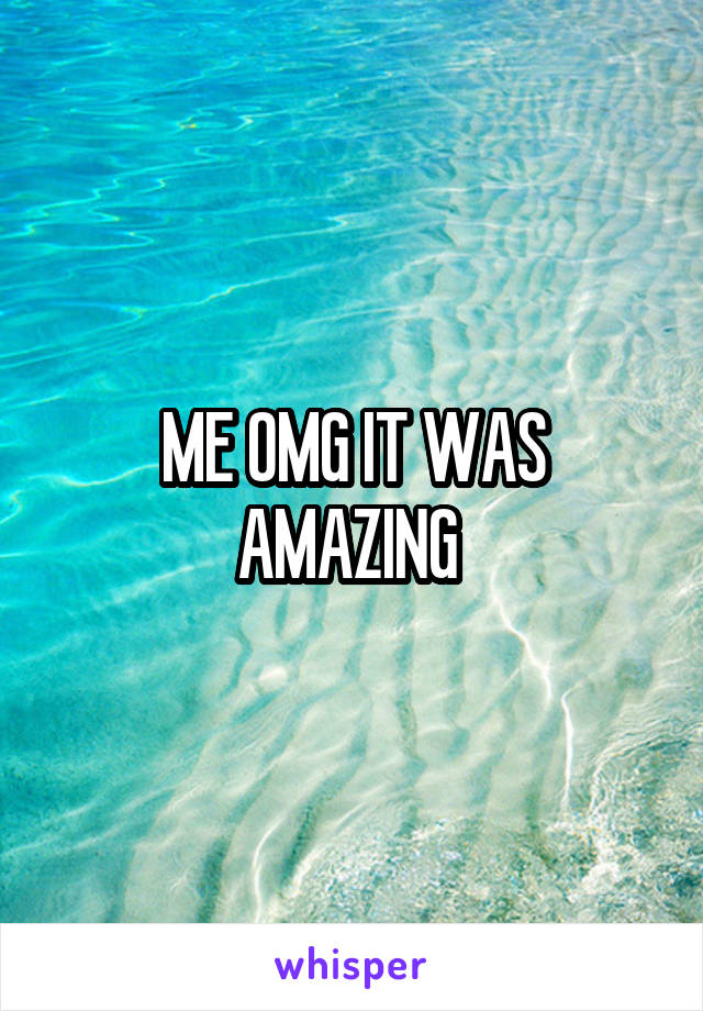 ME OMG IT WAS AMAZING 