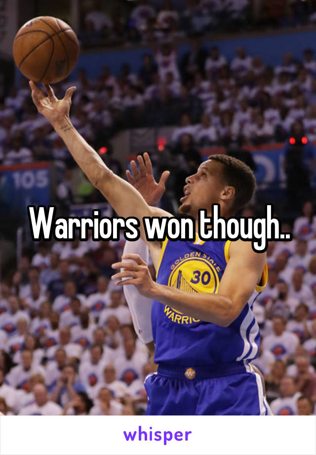 Warriors won though..