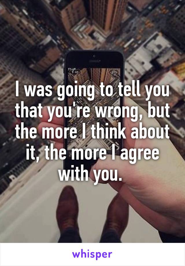 I was going to tell you that you're wrong, but the more I think about it, the more I agree with you. 