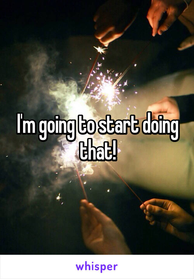 I'm going to start doing that!
