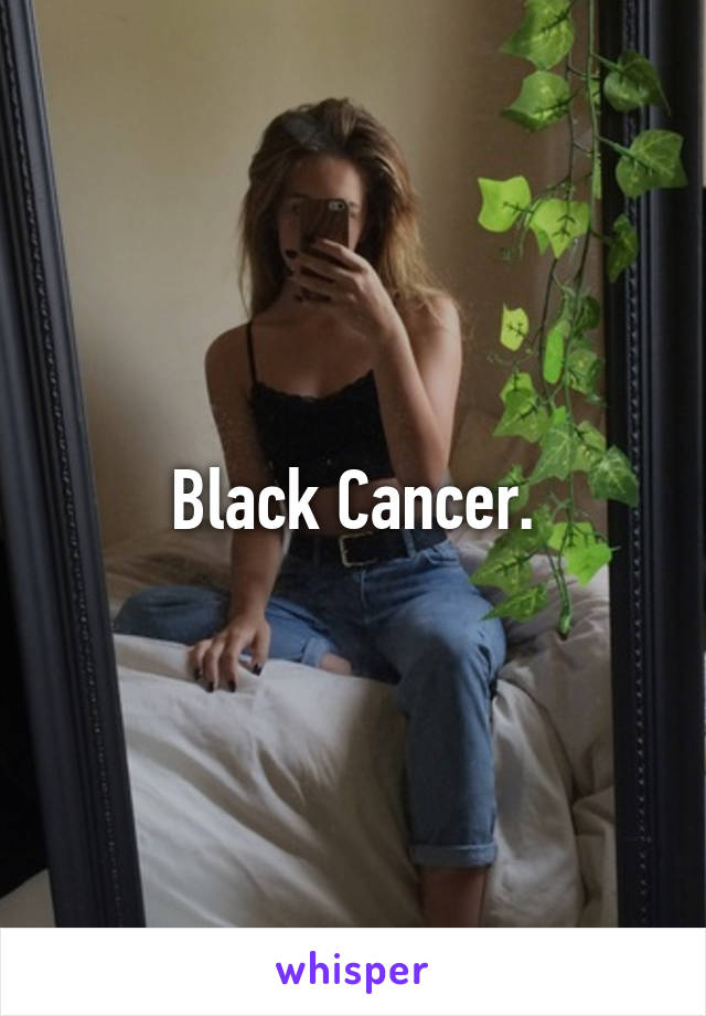 Black Cancer.