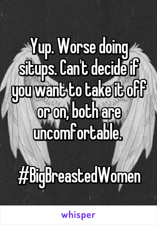 Yup. Worse doing situps. Can't decide if you want to take it off or on, both are uncomfortable. 

#BigBreastedWomen