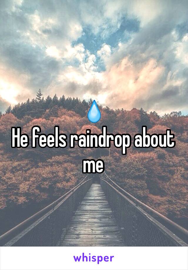 💧
He feels raindrop about me