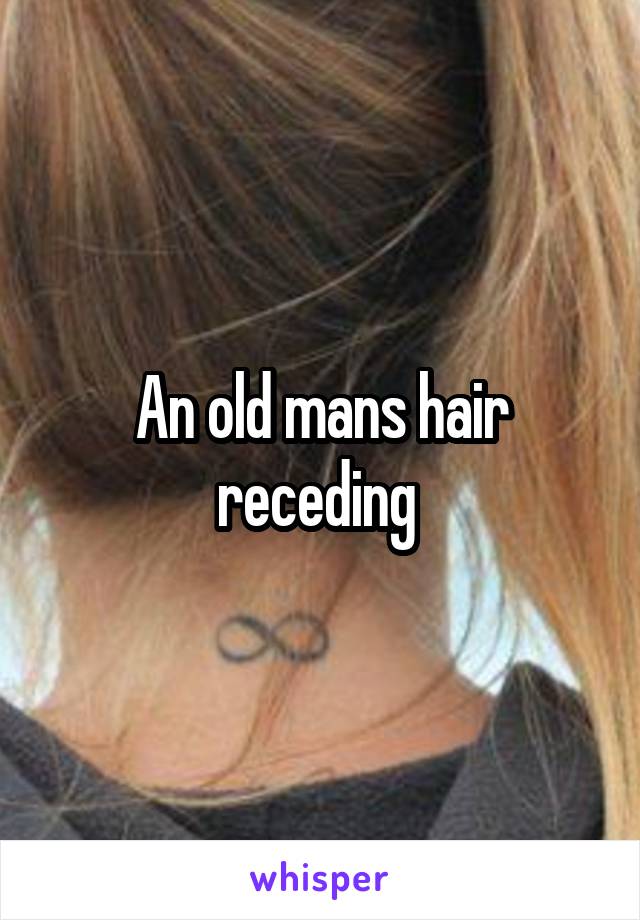 An old mans hair receding 