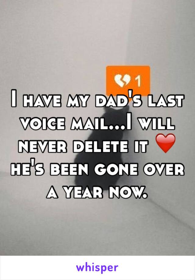 I have my dad's last voice mail...I will never delete it ❤ ️he's been gone over a year now. 