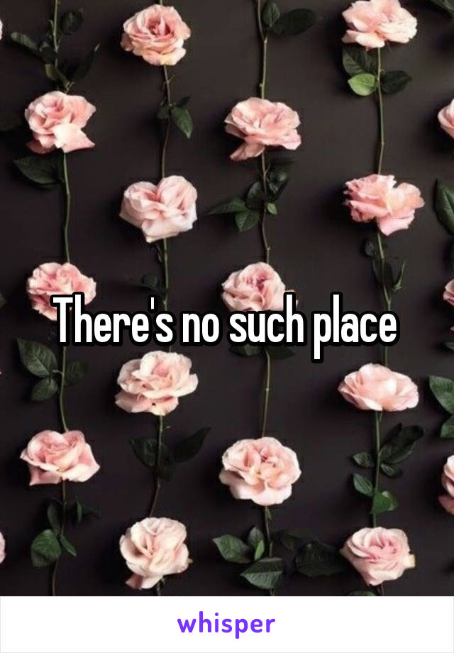 There's no such place 