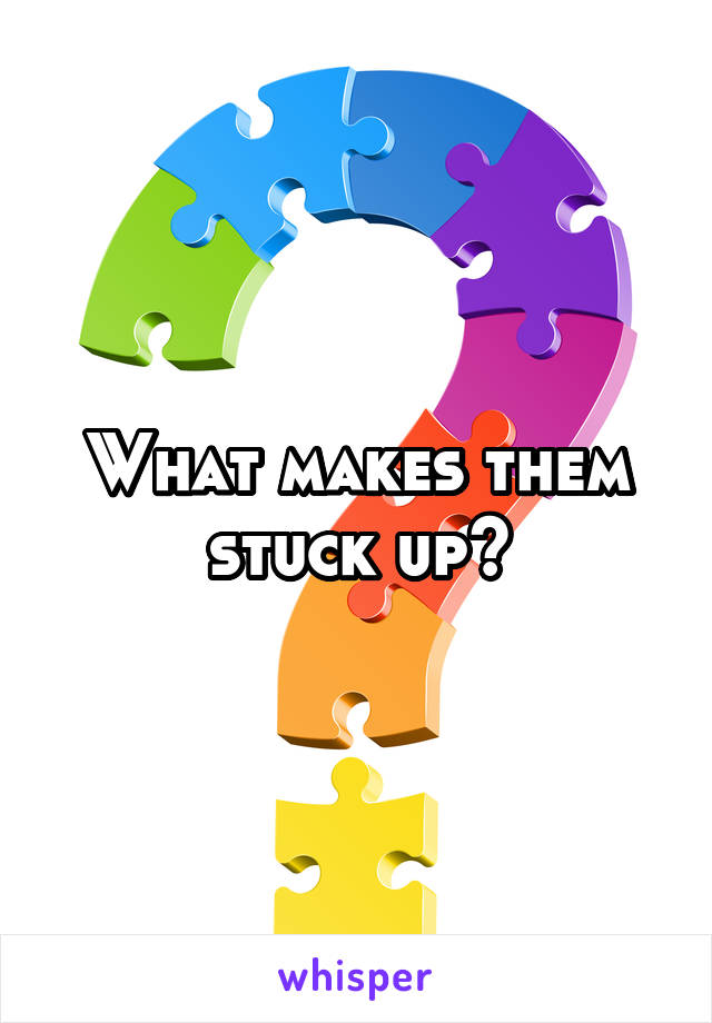 what-makes-them-stuck-up